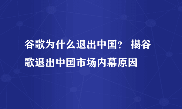 谷歌为什么退出中国？ 揭谷歌退出中国市场内幕原因