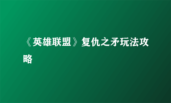 《英雄联盟》复仇之矛玩法攻略