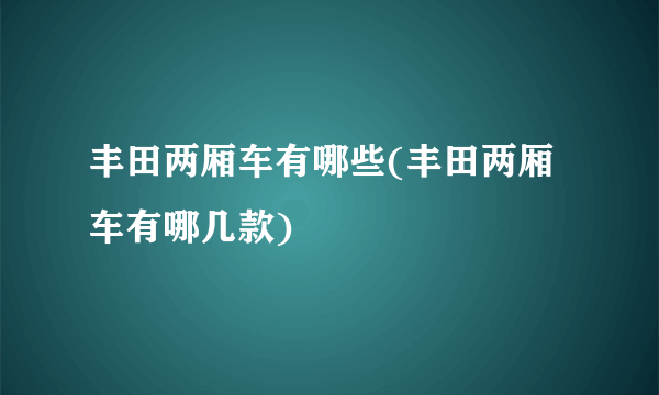 丰田两厢车有哪些(丰田两厢车有哪几款)