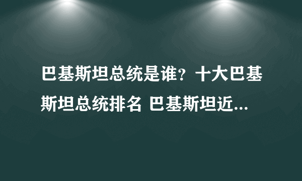 巴基斯坦总统是谁？十大巴基斯坦总统排名 巴基斯坦近十任总统