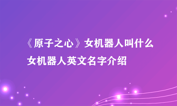 《原子之心》女机器人叫什么 女机器人英文名字介绍