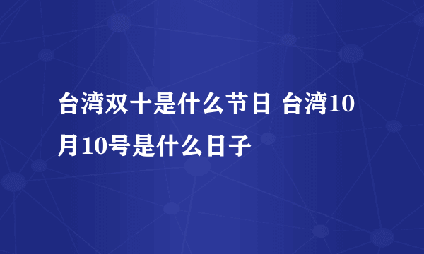 台湾双十是什么节日 台湾10月10号是什么日子