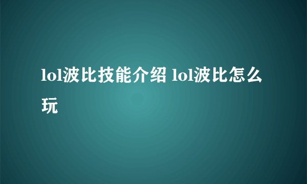 lol波比技能介绍 lol波比怎么玩