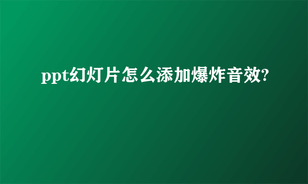 ppt幻灯片怎么添加爆炸音效?