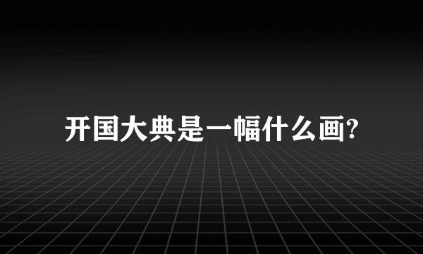 开国大典是一幅什么画?