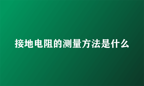 接地电阻的测量方法是什么