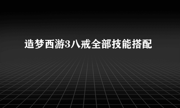 造梦西游3八戒全部技能搭配