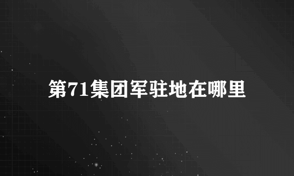 第71集团军驻地在哪里