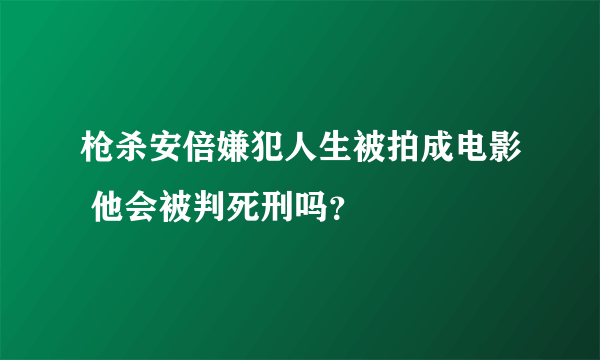 枪杀安倍嫌犯人生被拍成电影 他会被判死刑吗？