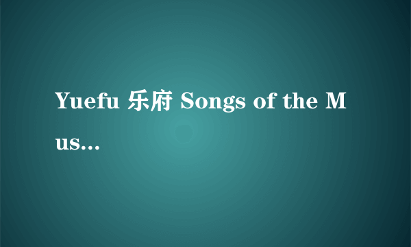 Yuefu 乐府 Songs of the Music Bureau