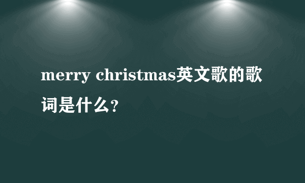 merry christmas英文歌的歌词是什么？