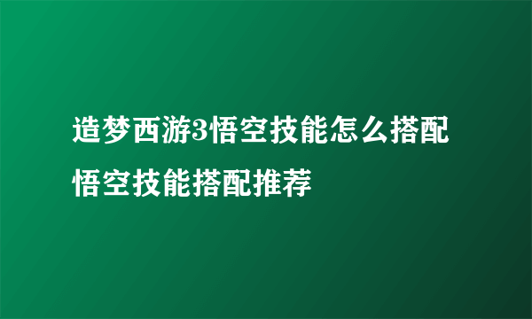 造梦西游3悟空技能怎么搭配 悟空技能搭配推荐