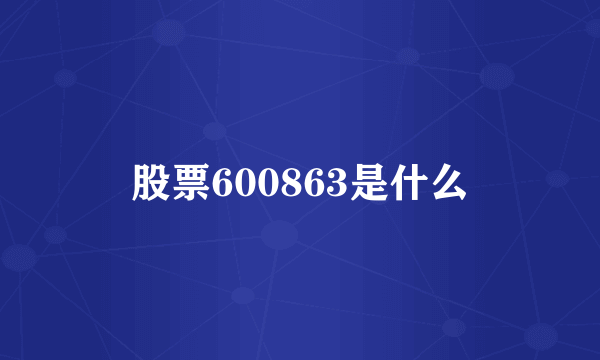 股票600863是什么