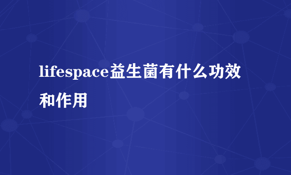 lifespace益生菌有什么功效和作用