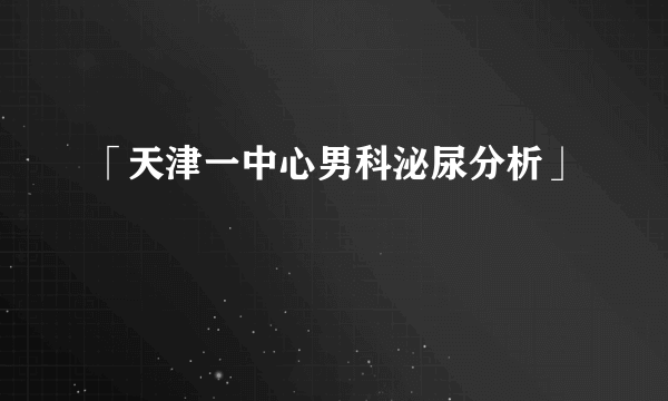 「天津一中心男科泌尿分析」