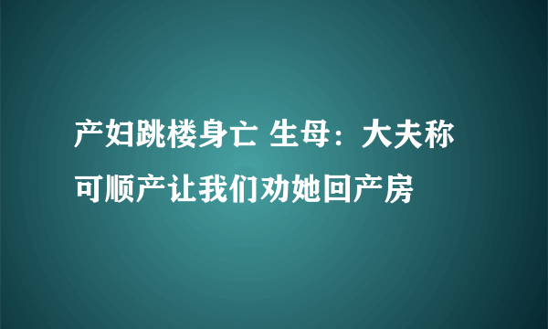 产妇跳楼身亡 生母：大夫称可顺产让我们劝她回产房