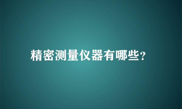 精密测量仪器有哪些？