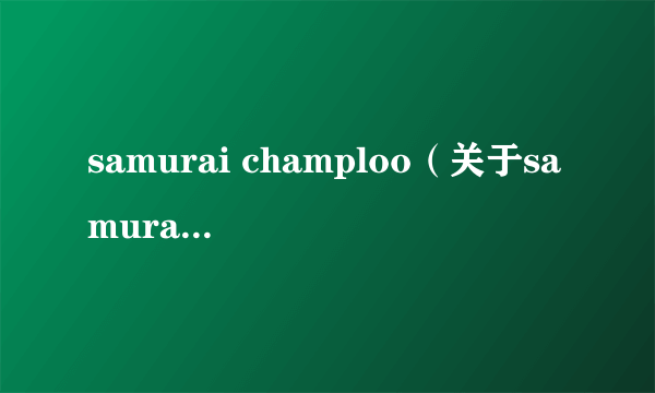 samurai champloo（关于samurai champloo的简介）