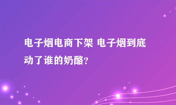 电子烟电商下架 电子烟到底动了谁的奶酪？