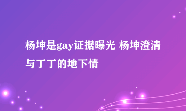 杨坤是gay证据曝光 杨坤澄清与丁丁的地下情