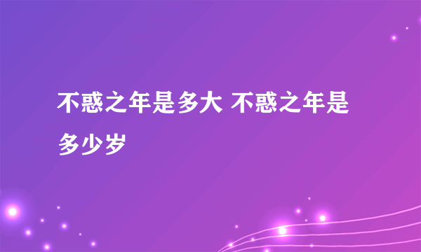 不惑之年是多大 不惑之年是多少岁