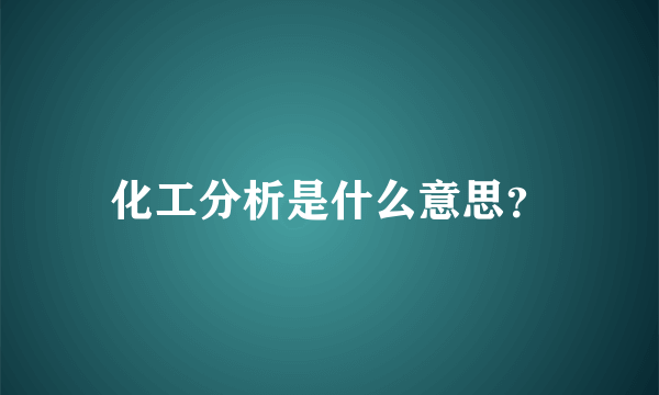 化工分析是什么意思？