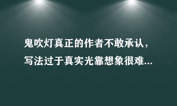 鬼吹灯真正的作者不敢承认，写法过于真实光靠想象很难作文 -飞外网