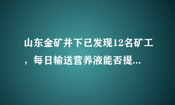 山东金矿井下已发现12名矿工，每日输送营养液能否提供足够能量？