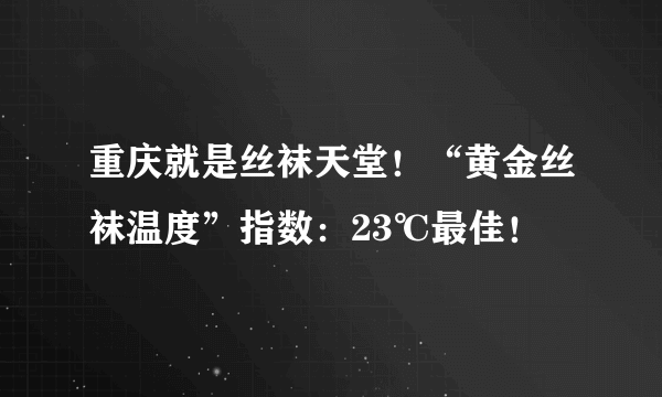 重庆就是丝袜天堂！“黄金丝袜温度”指数：23℃最佳！