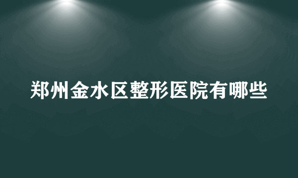 郑州金水区整形医院有哪些