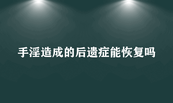 手淫造成的后遗症能恢复吗