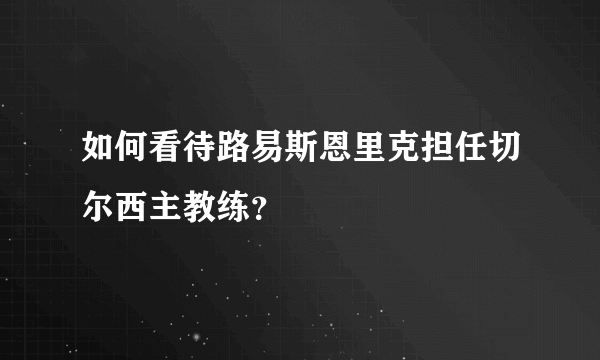 如何看待路易斯恩里克担任切尔西主教练？