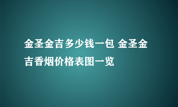 金圣金吉多少钱一包 金圣金吉香烟价格表图一览