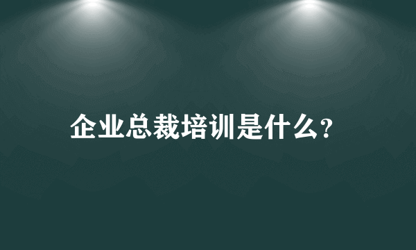 企业总裁培训是什么？