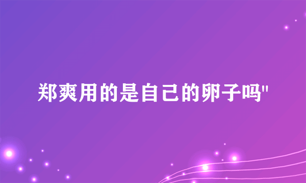 郑爽用的是自己的卵子吗