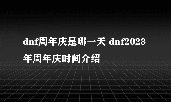 dnf周年庆是哪一天 dnf2023年周年庆时间介绍