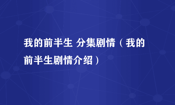 我的前半生 分集剧情（我的前半生剧情介绍）