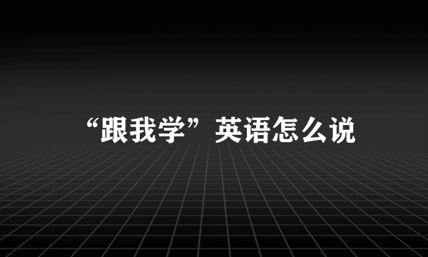 “跟我学”英语怎么说