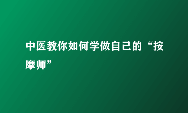 中医教你如何学做自己的“按摩师”