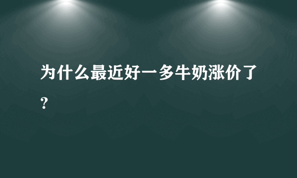 为什么最近好一多牛奶涨价了？