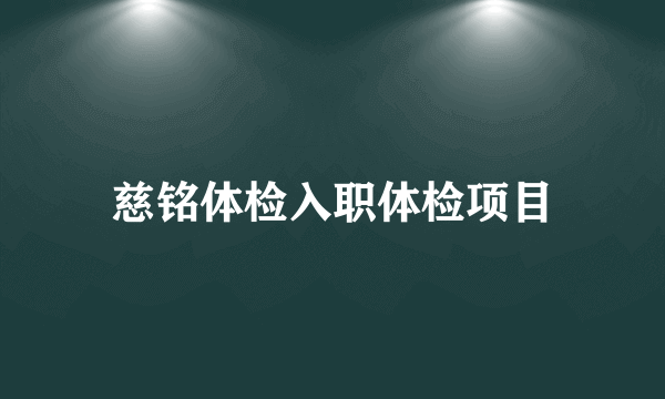 慈铭体检入职体检项目