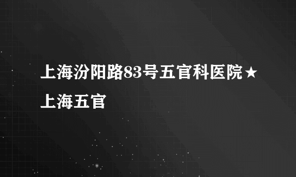 上海汾阳路83号五官科医院★上海五官