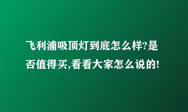 飞利浦吸顶灯到底怎么样?是否值得买,看看大家怎么说的!