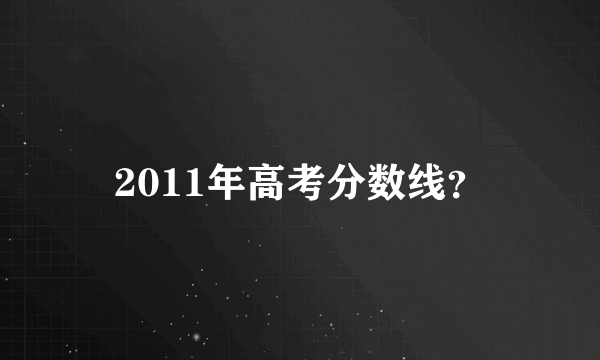 2011年高考分数线？