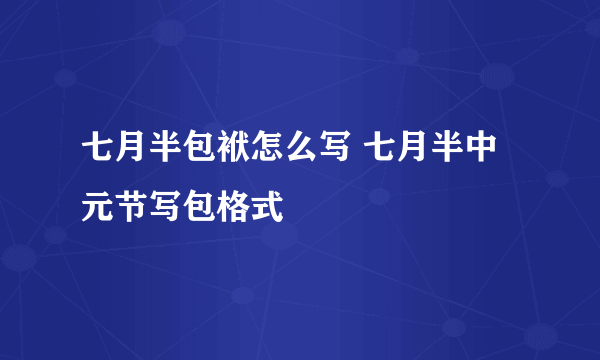 七月半包袱怎么写 七月半中元节写包格式