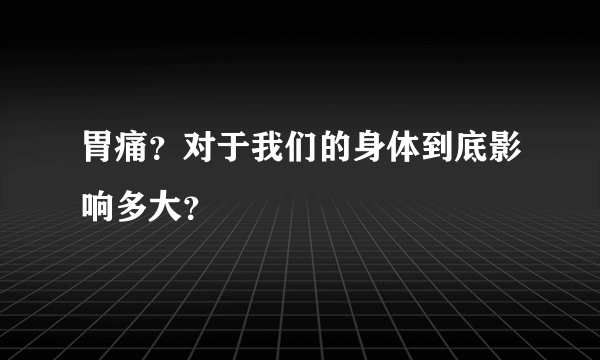 胃痛？对于我们的身体到底影响多大？