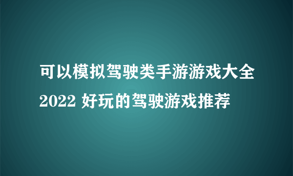 可以模拟驾驶类手游游戏大全2022 好玩的驾驶游戏推荐