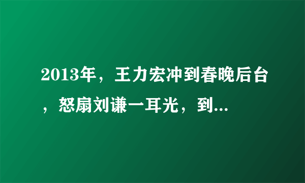 2013年，王力宏冲到春晚后台，怒扇刘谦一耳光，到底发生什么