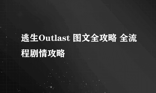 逃生Outlast 图文全攻略 全流程剧情攻略