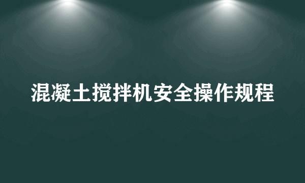 混凝土搅拌机安全操作规程